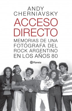 ACCESO DIRECTO. MEMORIAS DE UNA FOTOGRAFA DEL ROCK ARGENTINO EN LOS AÑOS 80