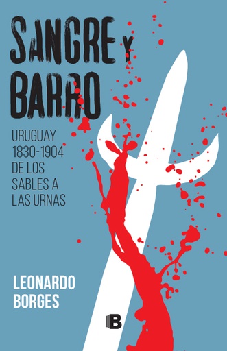 SANGRE Y BARRO (URUGUAY 1830-1904 DE LOS SABLES A LAS URNAS)