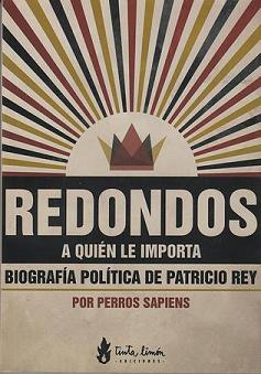 REDONDOS A QUIEN LE IMPORTA. BIOGRAFIA POLITICA DE PATRICIO REY