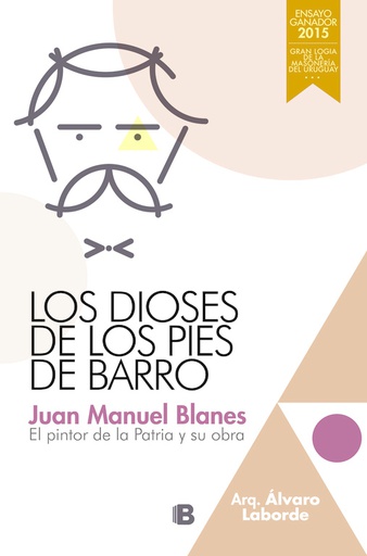 DIOSES DE LOS PIES DE BARRO, LOS. Juan Manuel Blanes, el pintor de la patria y su obra