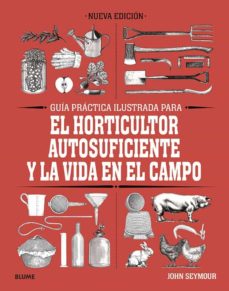 GUIA PRACTICA ILUSTRADA PARA EL HORTICULTOR AUTOSUFICIENTE Y LA VIDA EN EL CAMPO