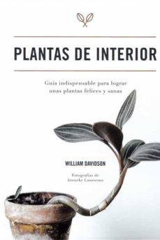 PLANTAS DE INTERIOR - GUIA INDISPENSABLE PARA LOGRAR UNAS PLANTAS FELICES Y SANAS