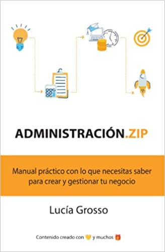 ADMINISTRACION.ZIP - MANUAL PRACTICO CON LO QUE NECESITAS SABER PARA CREAR Y GESTIONAR TU NEGOCIO